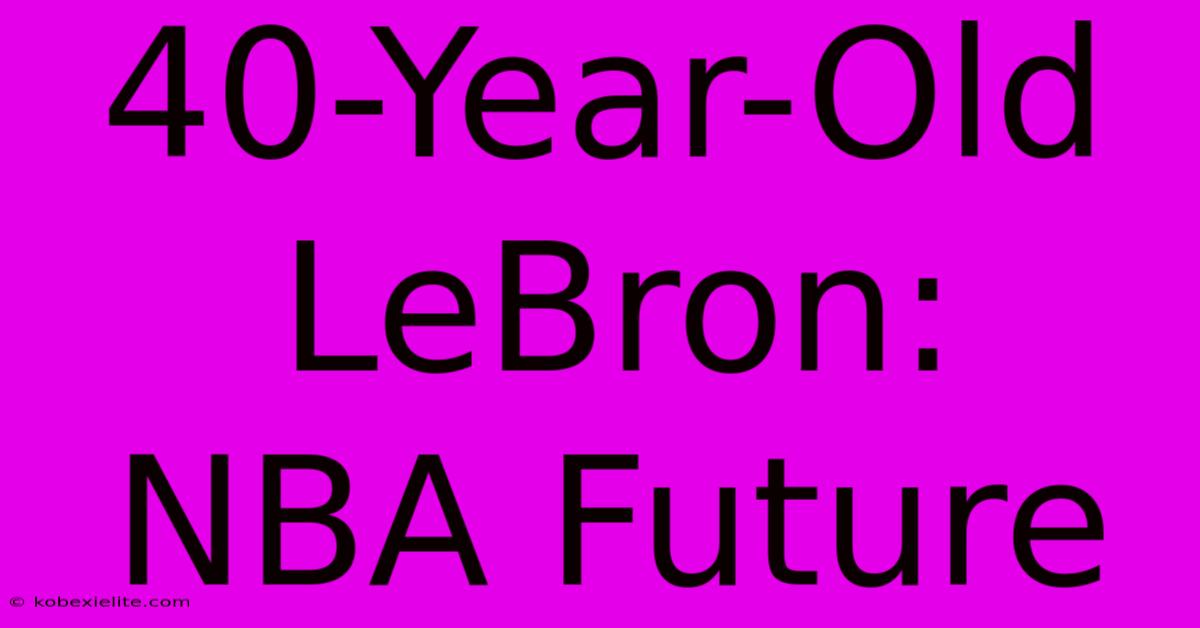 40-Year-Old LeBron:  NBA Future