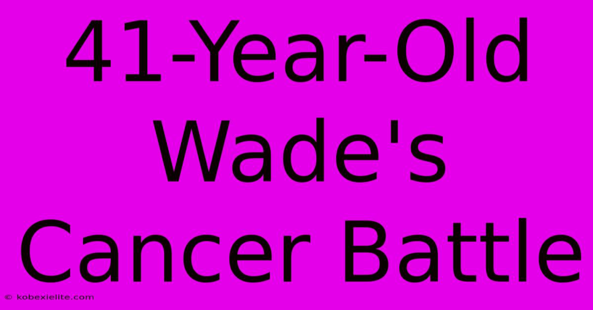 41-Year-Old Wade's Cancer Battle