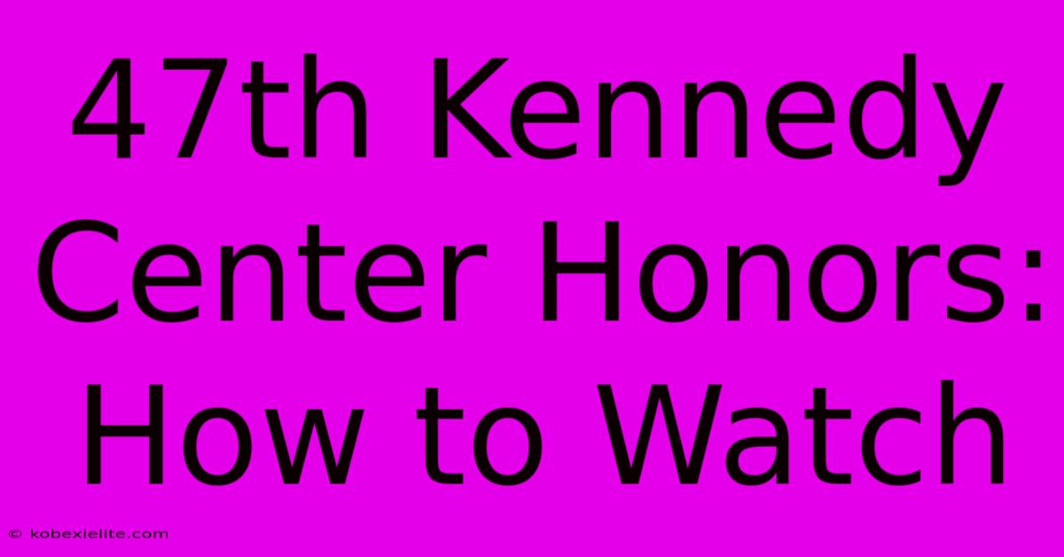 47th Kennedy Center Honors: How To Watch