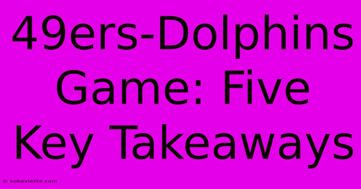 49ers-Dolphins Game: Five Key Takeaways