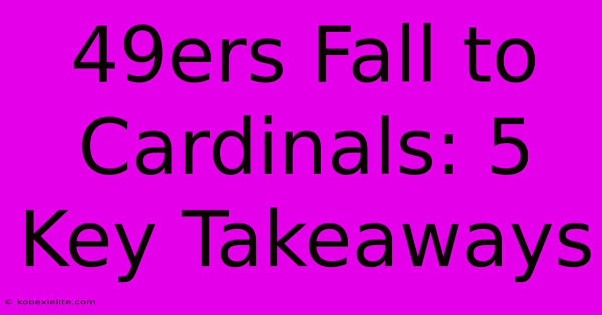 49ers Fall To Cardinals: 5 Key Takeaways