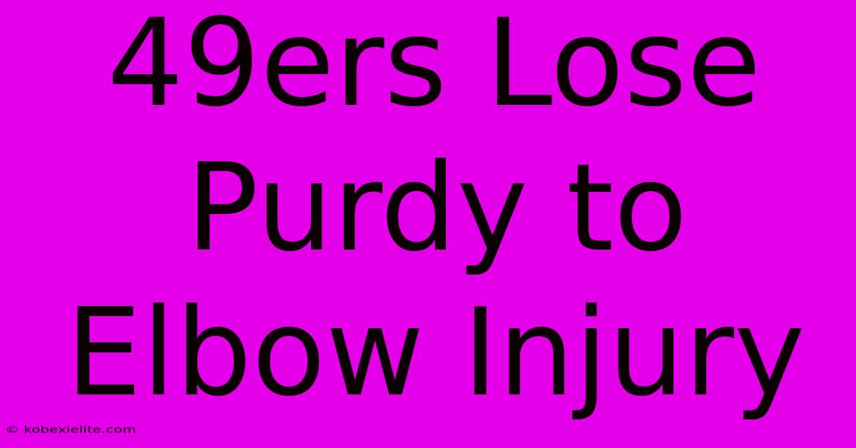 49ers Lose Purdy To Elbow Injury