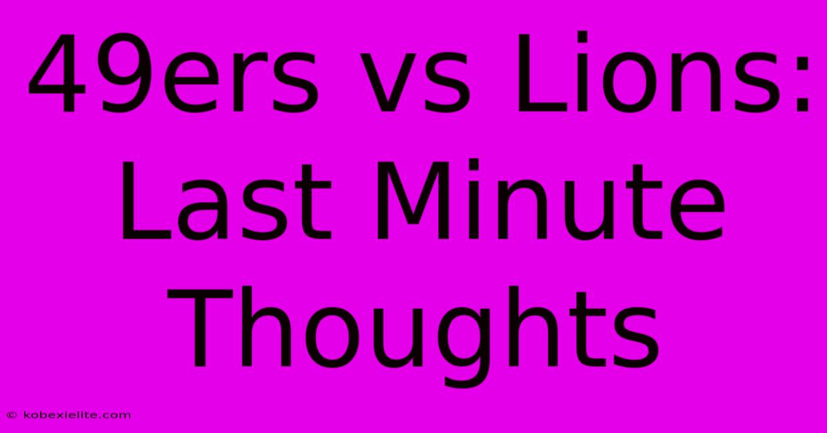 49ers Vs Lions: Last Minute Thoughts