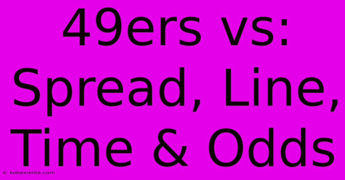 49ers Vs: Spread, Line, Time & Odds