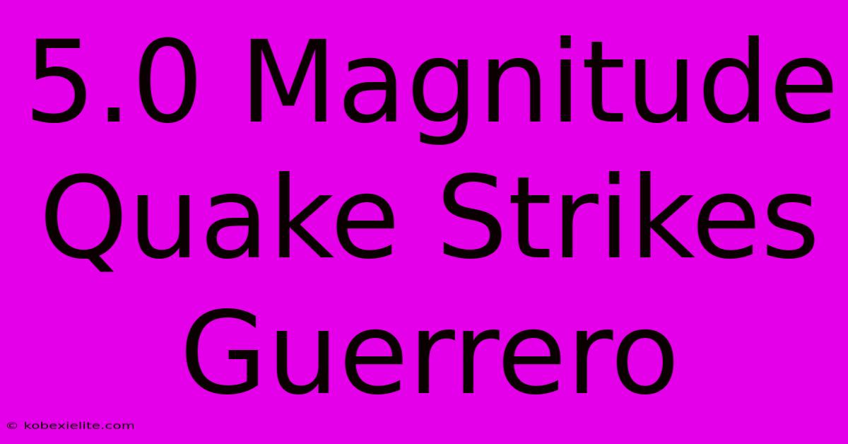 5.0 Magnitude Quake Strikes Guerrero 5.0 Magnitude Quake Strikes Guerrero