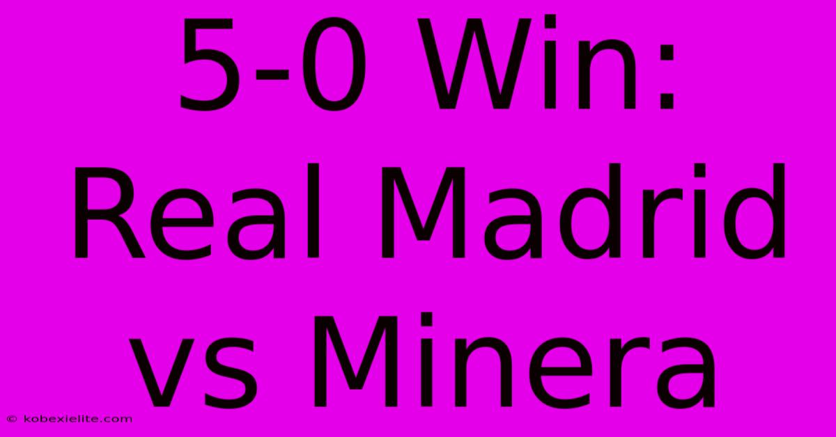 5-0 Win: Real Madrid Vs Minera