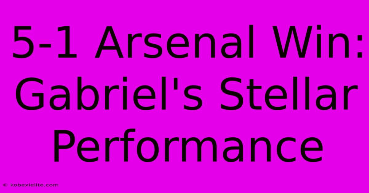 5-1 Arsenal Win: Gabriel's Stellar Performance