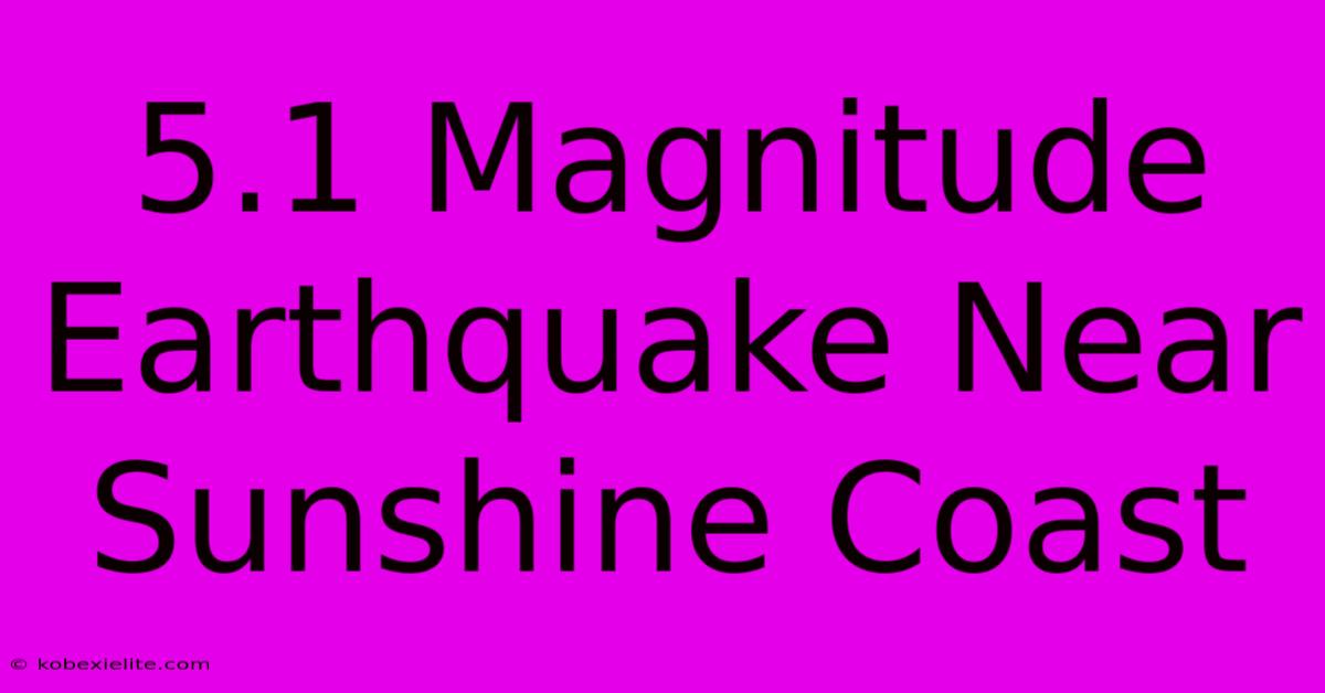 5.1 Magnitude Earthquake Near Sunshine Coast