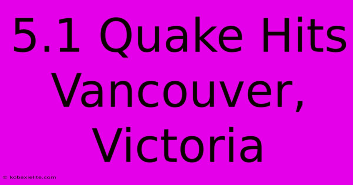 5.1 Quake Hits Vancouver, Victoria