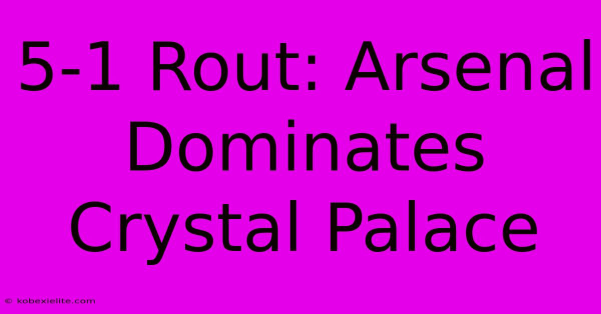 5-1 Rout: Arsenal Dominates Crystal Palace