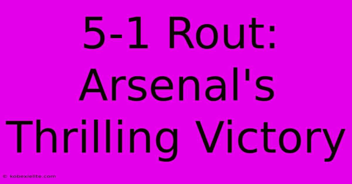 5-1 Rout: Arsenal's Thrilling Victory