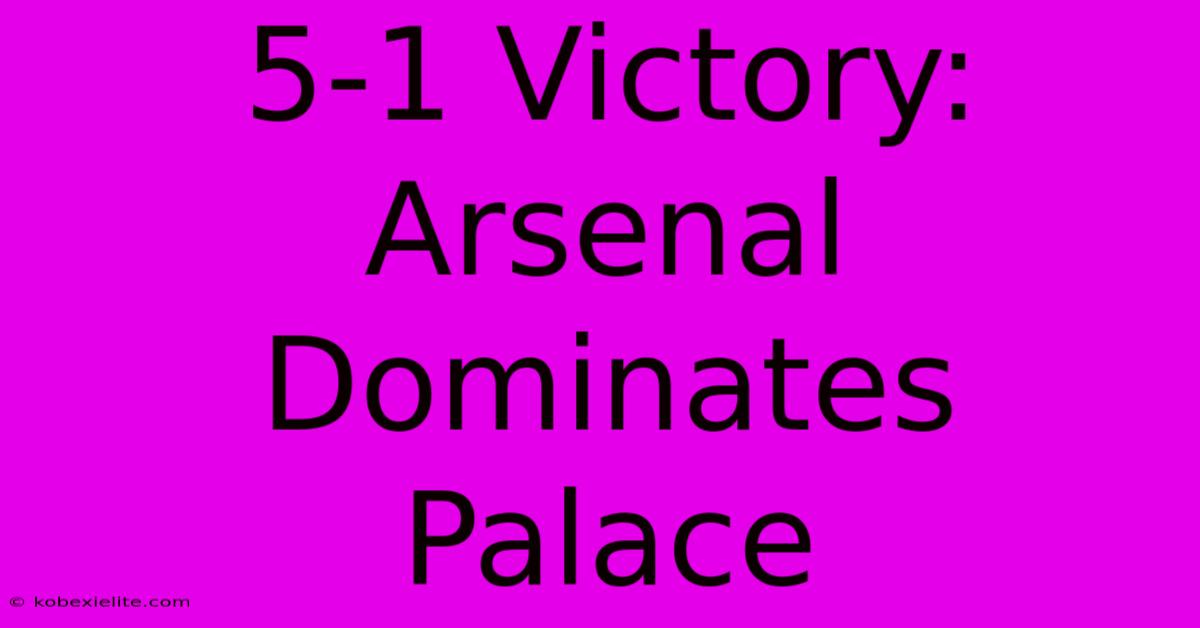 5-1 Victory: Arsenal Dominates Palace