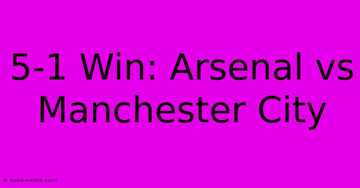 5-1 Win: Arsenal Vs Manchester City