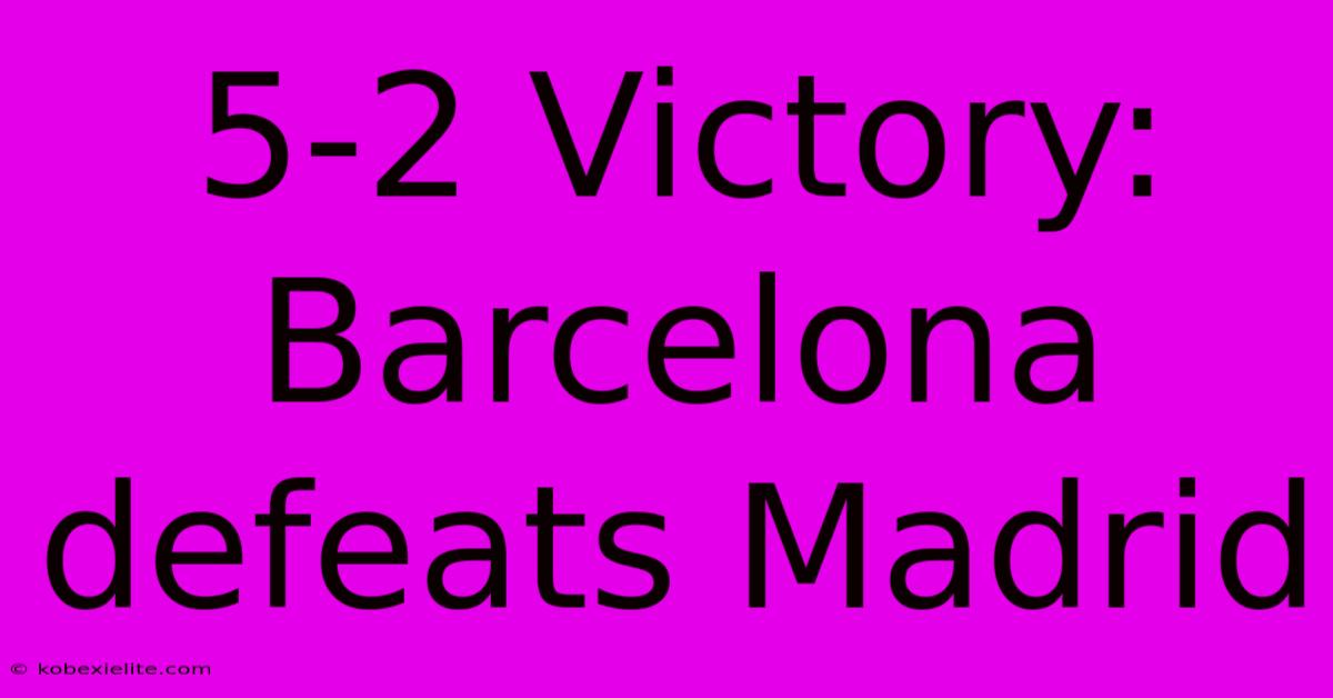 5-2 Victory: Barcelona Defeats Madrid