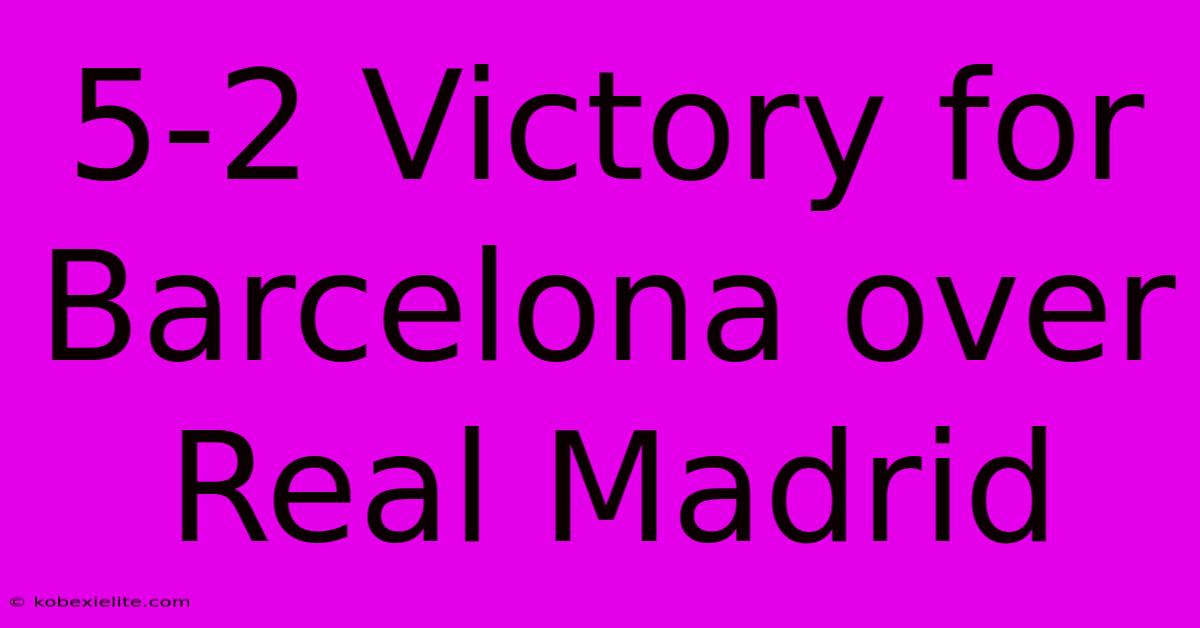 5-2 Victory For Barcelona Over Real Madrid