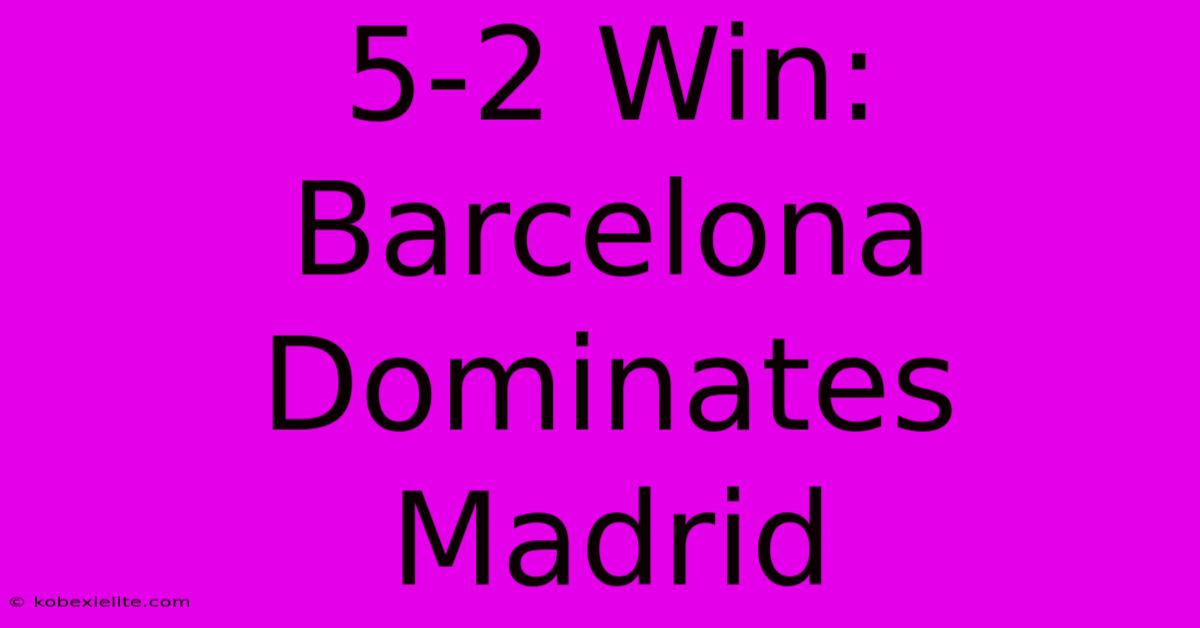 5-2 Win: Barcelona Dominates Madrid