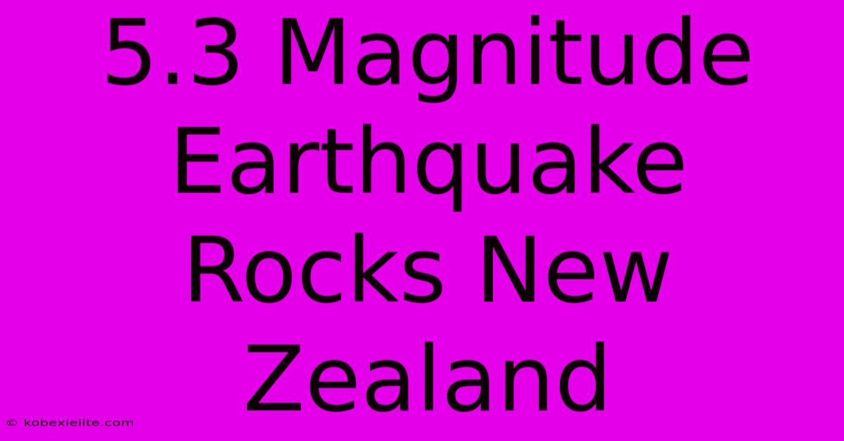 5.3 Magnitude Earthquake Rocks New Zealand