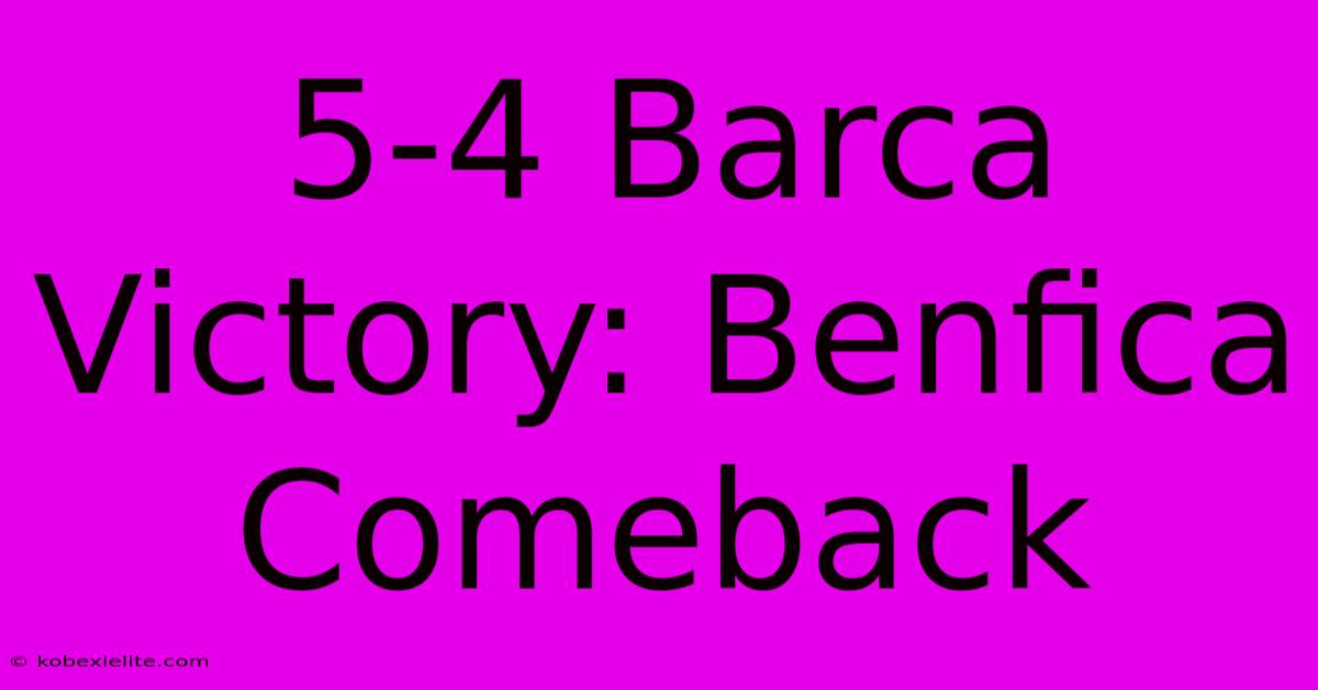 5-4 Barca Victory: Benfica Comeback