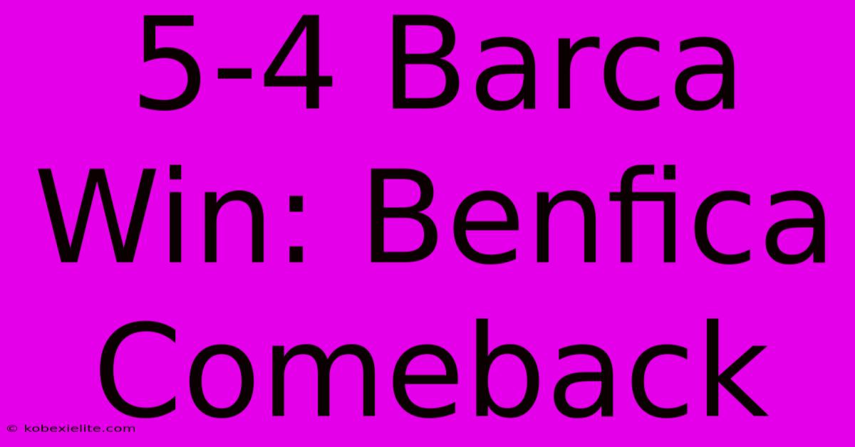 5-4 Barca Win: Benfica Comeback