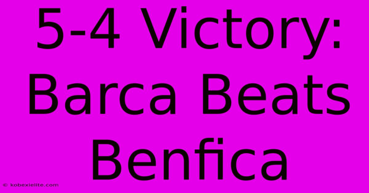 5-4 Victory: Barca Beats Benfica