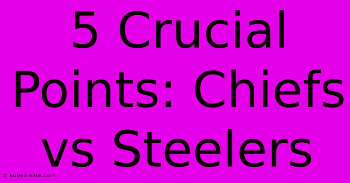 5 Crucial Points: Chiefs Vs Steelers