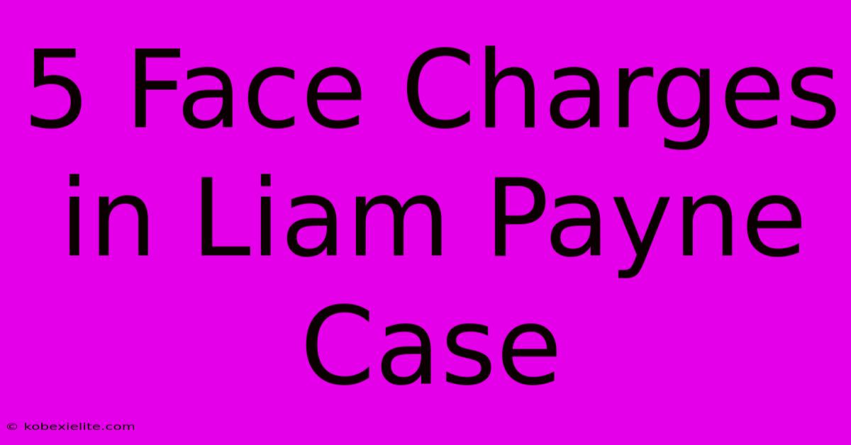 5 Face Charges In Liam Payne Case