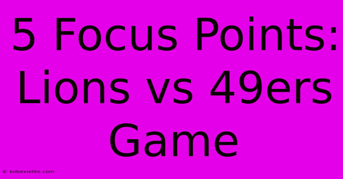 5 Focus Points: Lions Vs 49ers Game