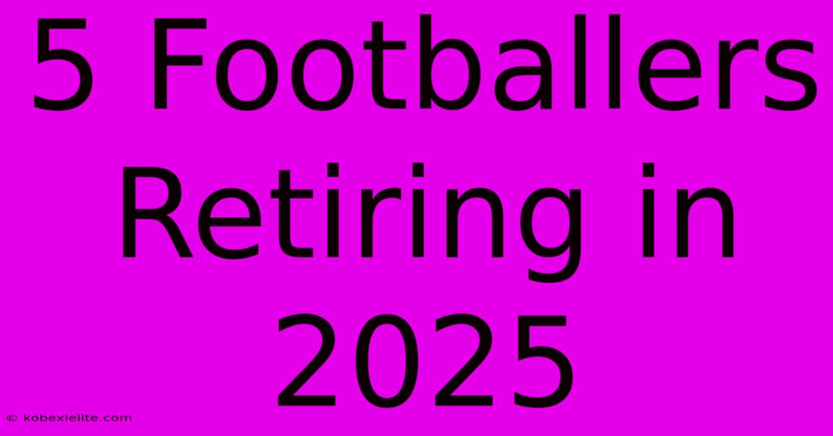 5 Footballers Retiring In 2025