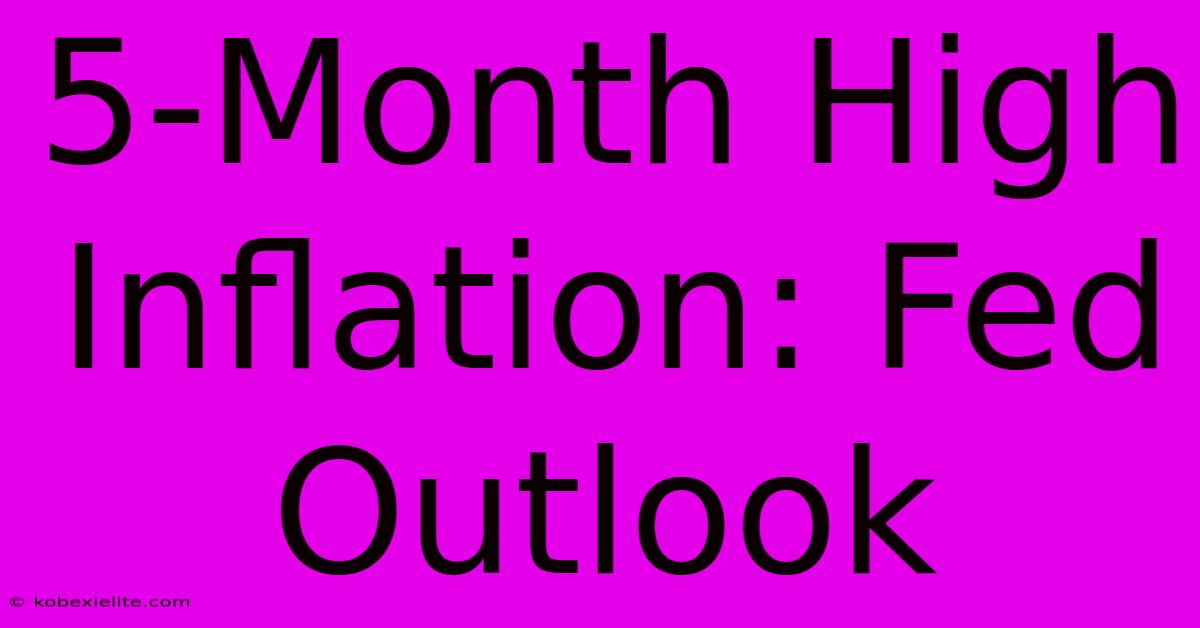 5-Month High Inflation: Fed Outlook