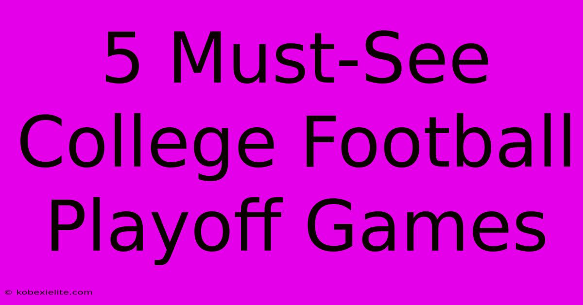 5 Must-See College Football Playoff Games