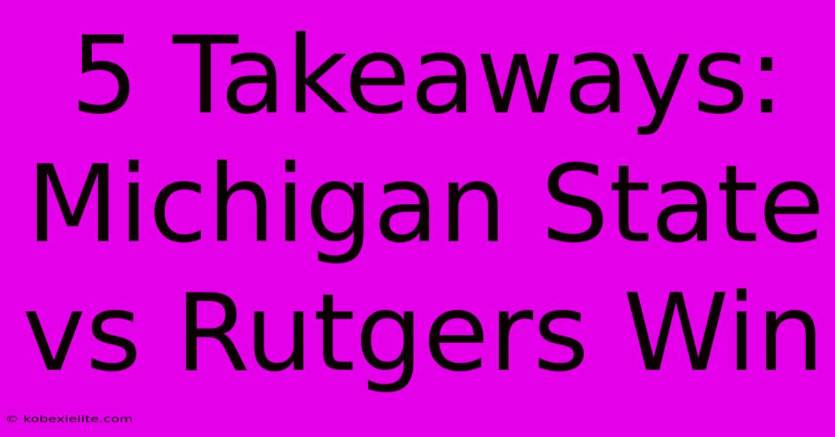 5 Takeaways: Michigan State Vs Rutgers Win