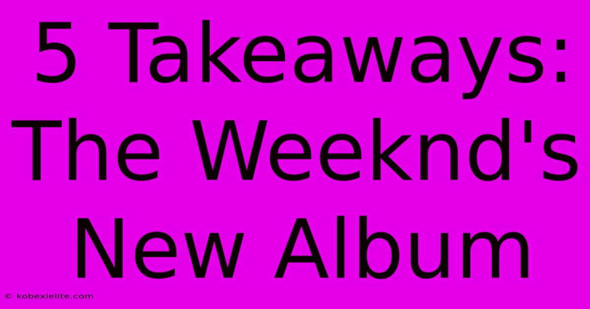 5 Takeaways: The Weeknd's New Album