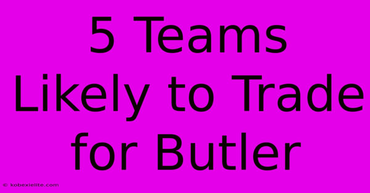 5 Teams Likely To Trade For Butler