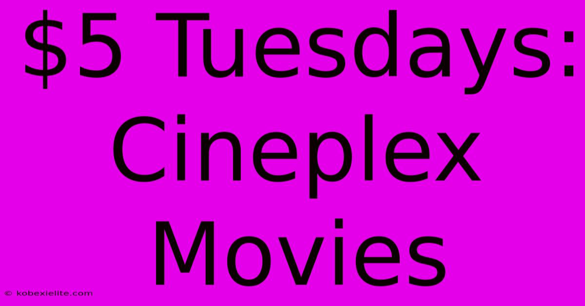 $5 Tuesdays: Cineplex Movies