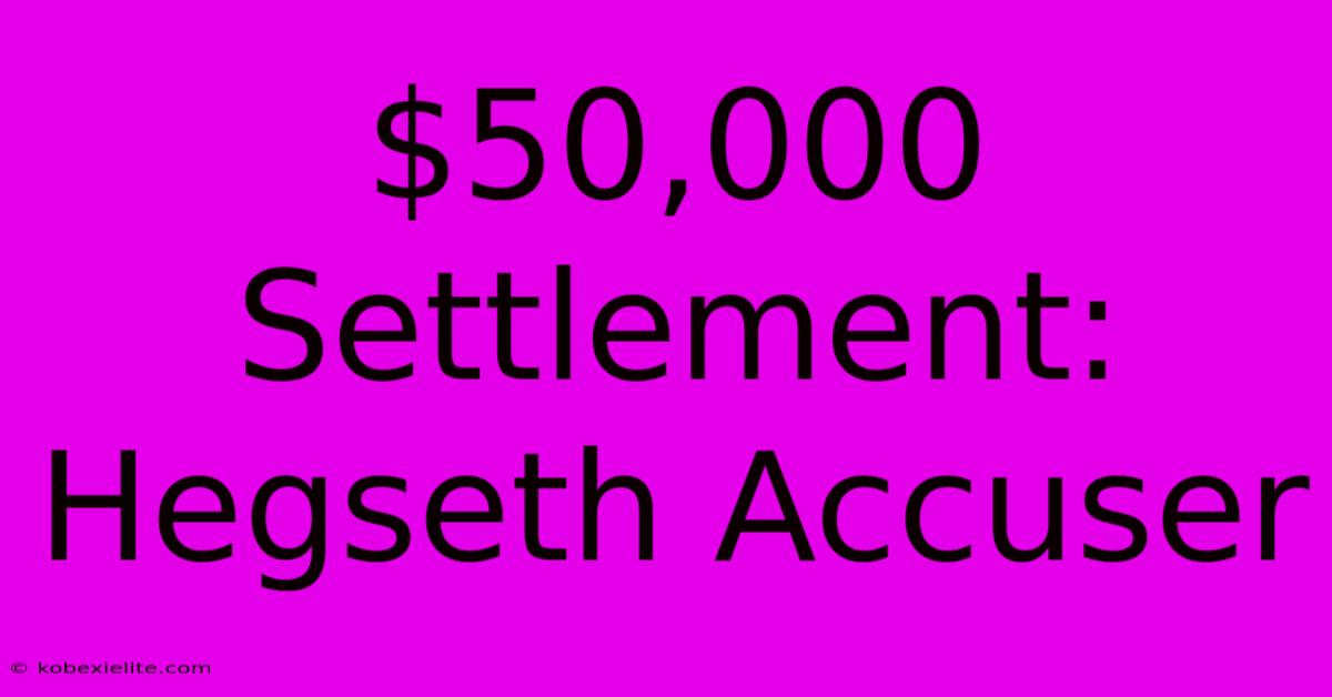 $50,000 Settlement: Hegseth Accuser