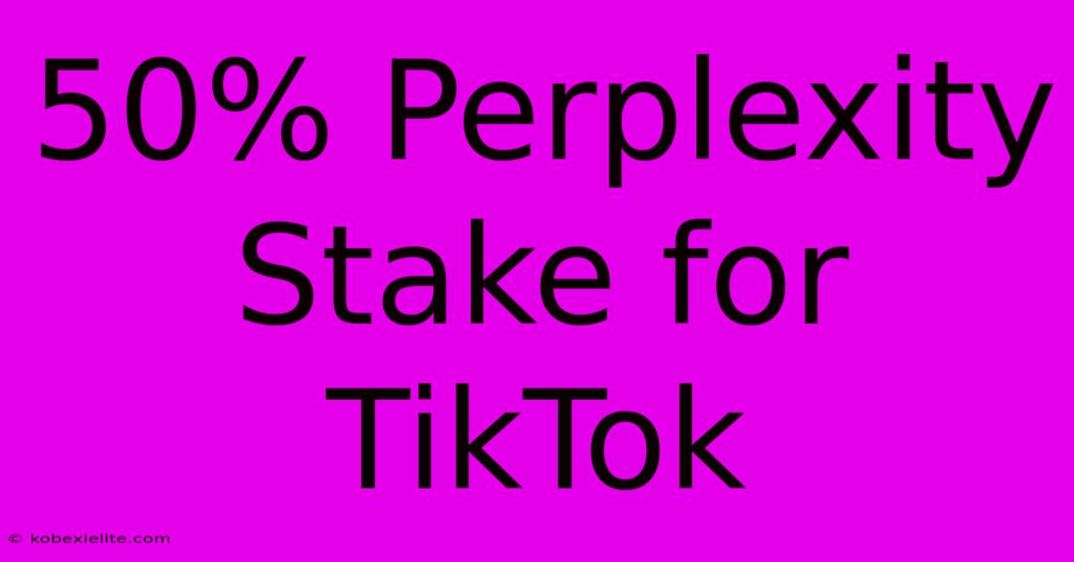 50% Perplexity Stake For TikTok