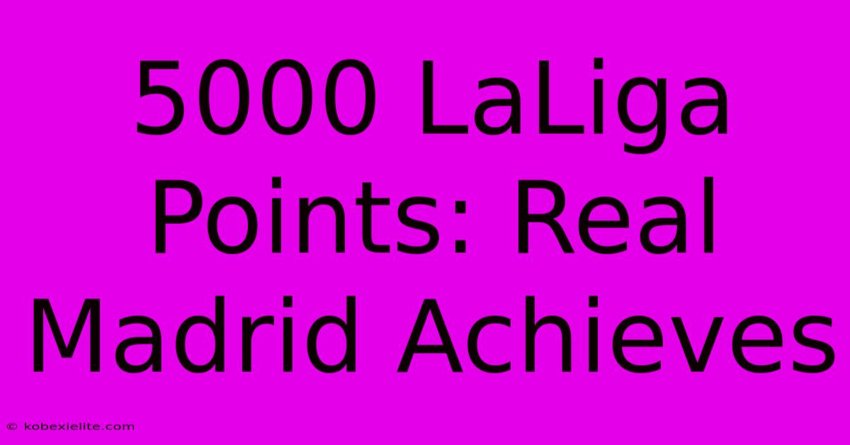 5000 LaLiga Points: Real Madrid Achieves