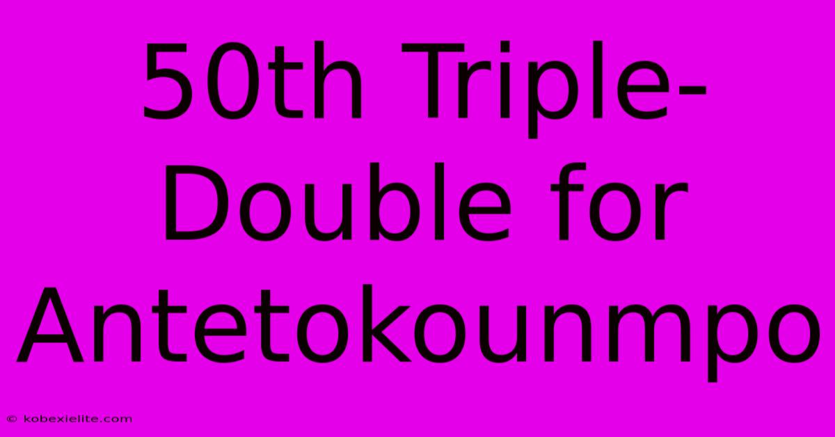 50th Triple-Double For Antetokounmpo