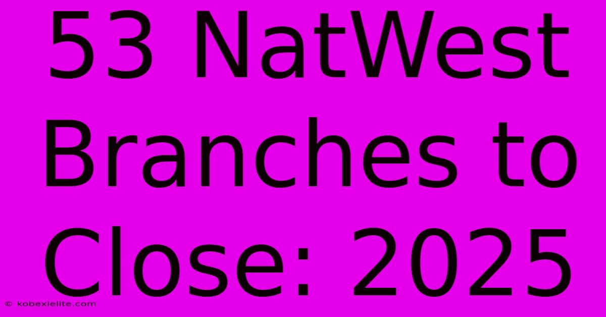 53 NatWest Branches To Close: 2025