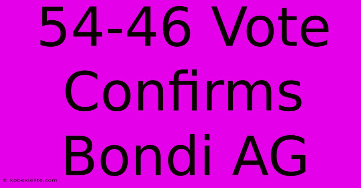 54-46 Vote Confirms Bondi AG