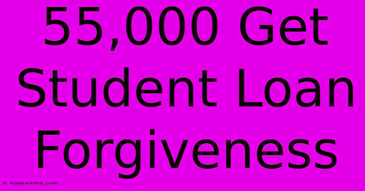 55,000 Get Student Loan Forgiveness