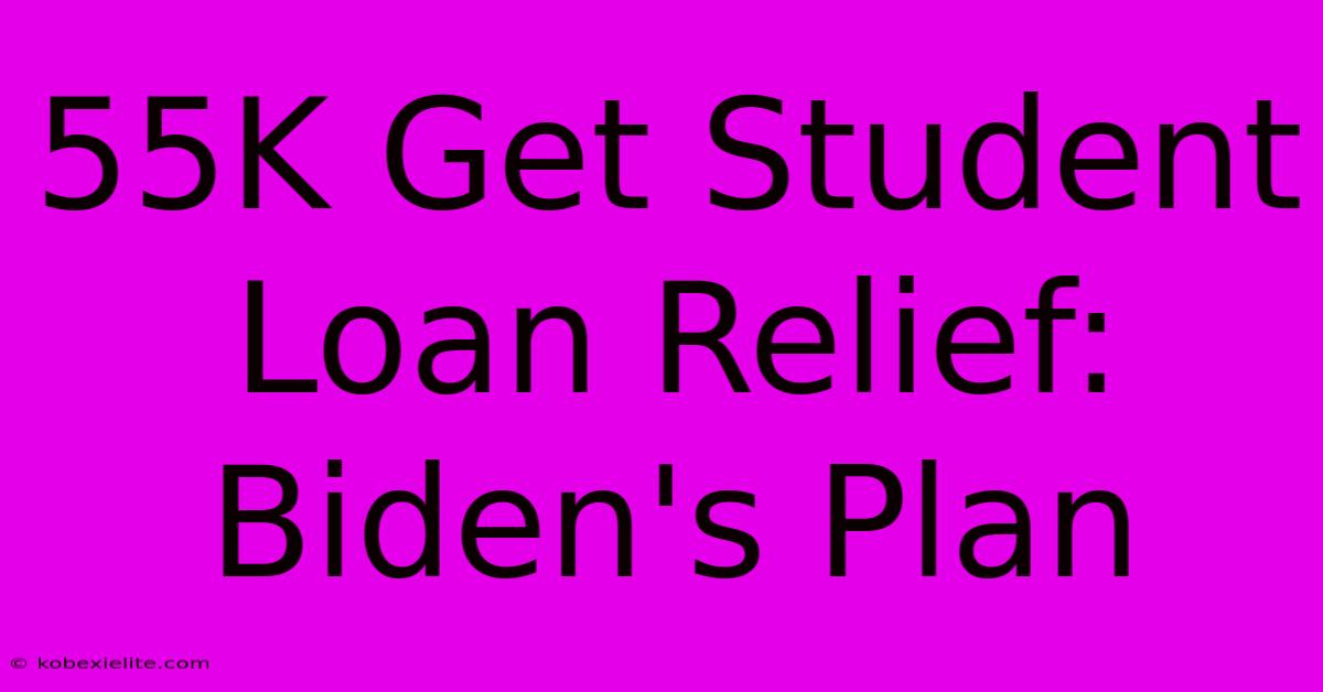 55K Get Student Loan Relief: Biden's Plan