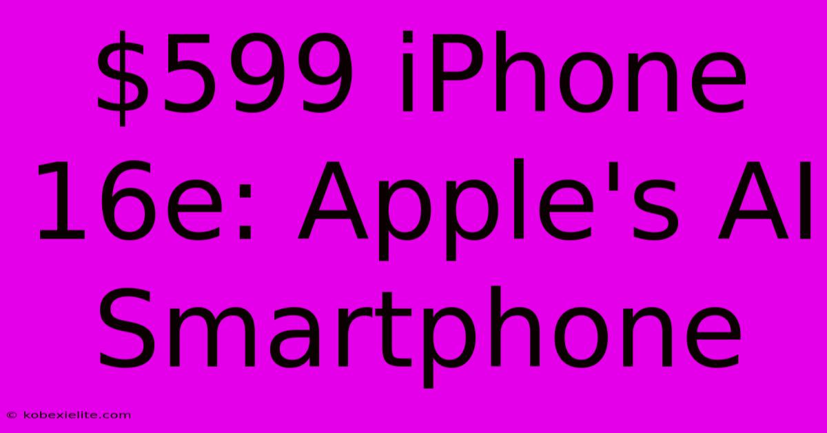 $599 IPhone 16e: Apple's AI Smartphone