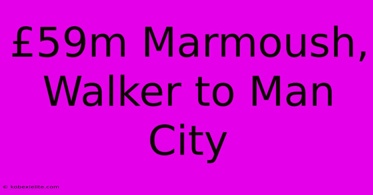 £59m Marmoush, Walker To Man City