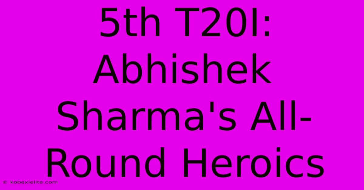 5th T20I: Abhishek Sharma's All-Round Heroics