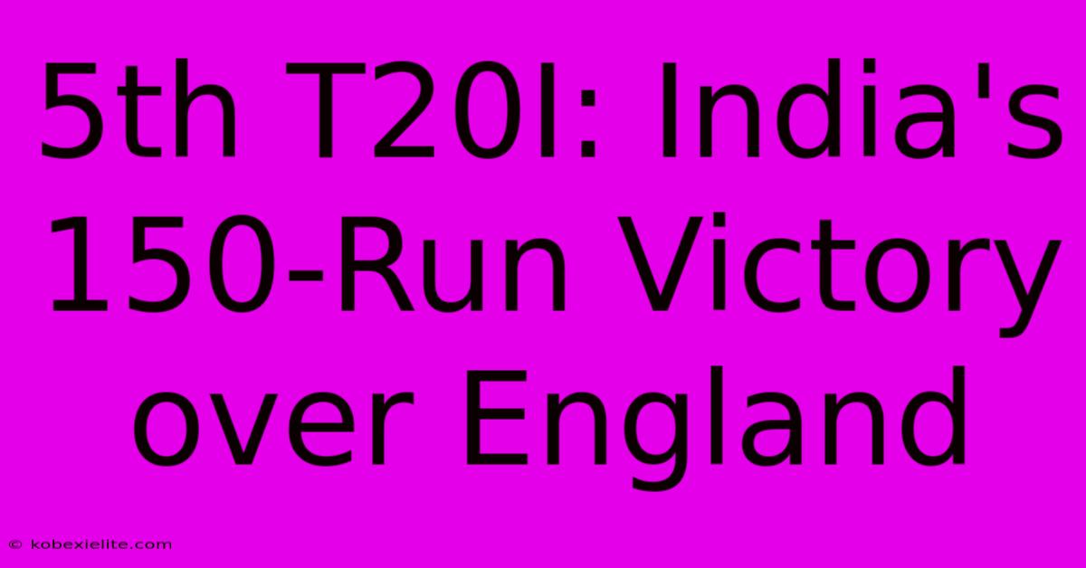 5th T20I: India's 150-Run Victory Over England