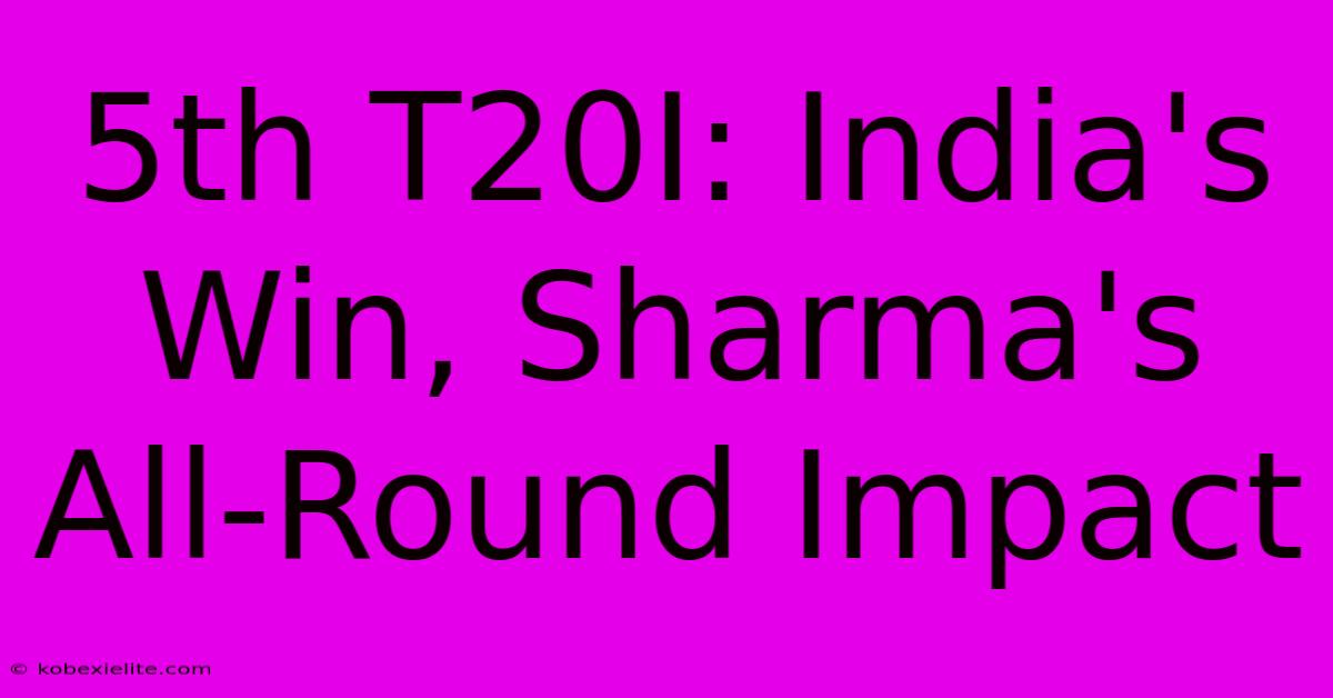 5th T20I: India's Win, Sharma's All-Round Impact