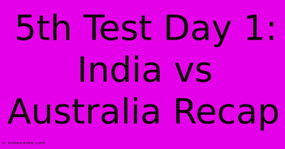 5th Test Day 1: India Vs Australia Recap