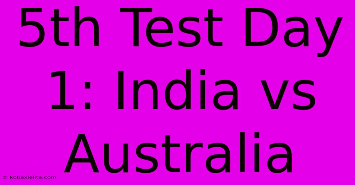 5th Test Day 1: India Vs Australia