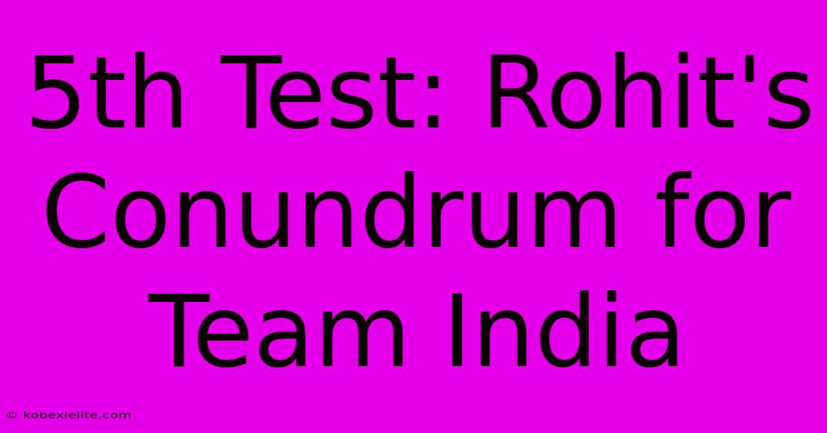 5th Test: Rohit's Conundrum For Team India